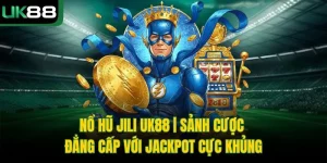 Nổ Hũ Jili UK88 | Sảnh Cược Đẳng Cấp Với Jackpot Cực Khủng